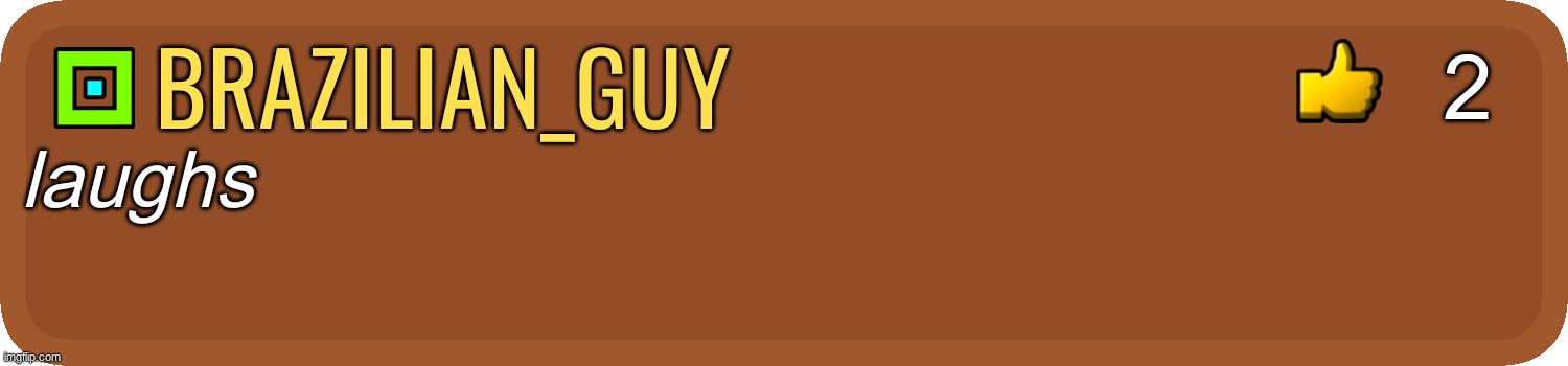 GD Comment | brazilian_guy laughs 2 | image tagged in gd comment | made w/ Imgflip meme maker