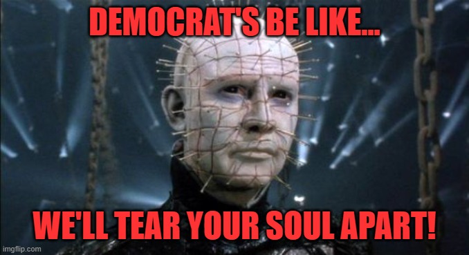 Pinhead | Democrat's be like... we'll tear your soul apart! | image tagged in pinhead,democrats,soul,hellraiser | made w/ Imgflip meme maker