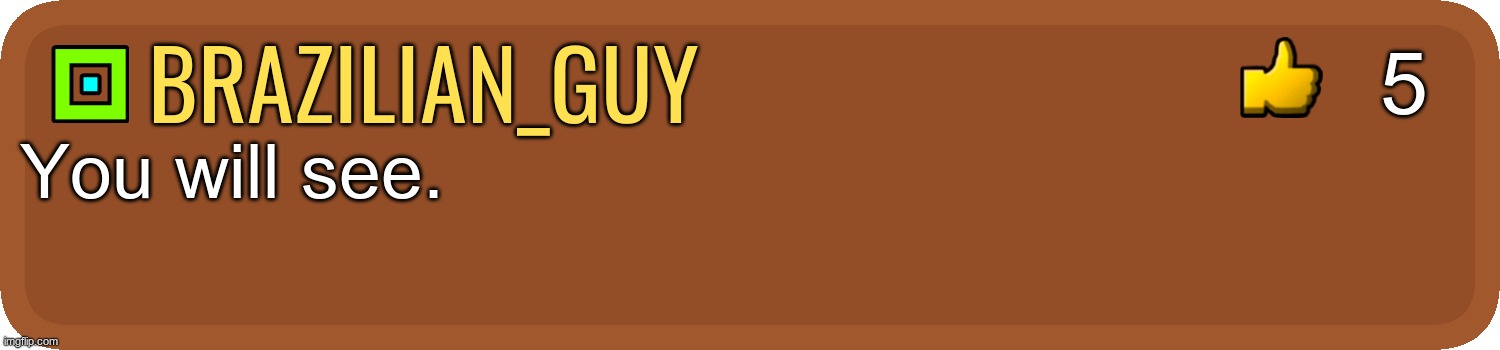 GD Comment | brazilian_guy You will see. 5 | image tagged in gd comment | made w/ Imgflip meme maker