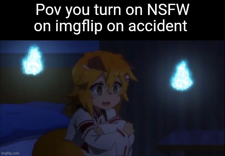 No context needed | Pov you turn on NSFW on imgflip on accident | image tagged in senko ptsd | made w/ Imgflip meme maker