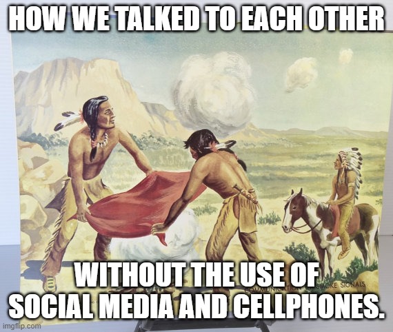 Smoke Signal | How we talked to each other; without the use of social media and cellphones. | image tagged in smoke signal,social media,cellphone,talk,technology | made w/ Imgflip meme maker