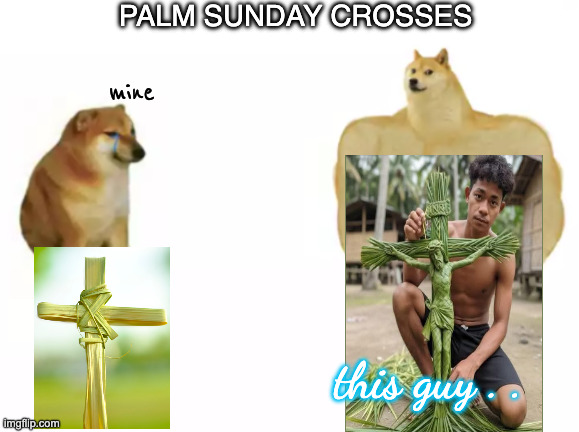 Humility-ation | palm sunday crosses; mine; this guy . . | image tagged in buff doge vs cheems reversed | made w/ Imgflip meme maker