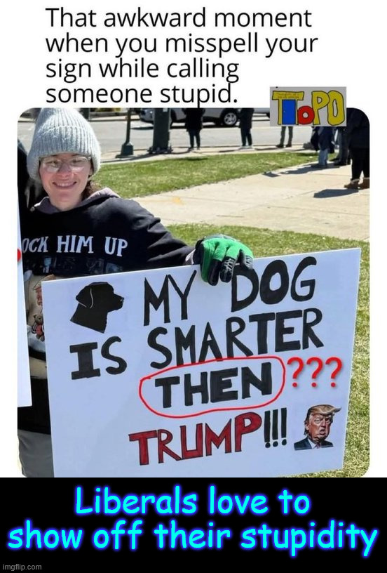 Only the best protesters Soros money can buy... | Liberals love to show off their stupidity | image tagged in another,stupid,lib | made w/ Imgflip meme maker