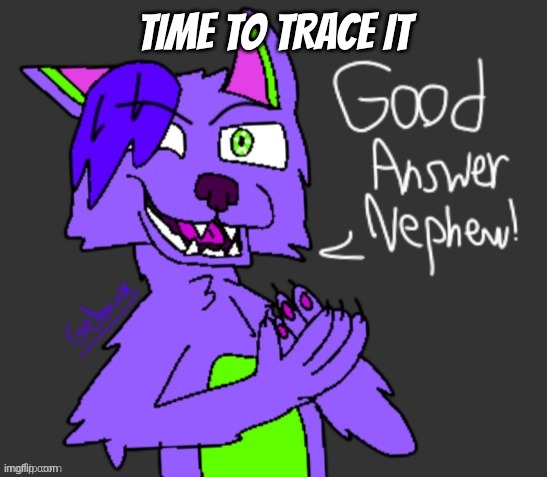 good answer nephew(thanks gebrix <3) | time to trace it | image tagged in good answer nephew thanks gebrix 3 | made w/ Imgflip meme maker