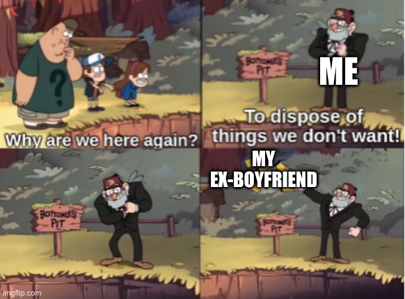 Bye bye jerk | Me; My ex-boyfriend | image tagged in gravity falls bottomless pit | made w/ Imgflip meme maker