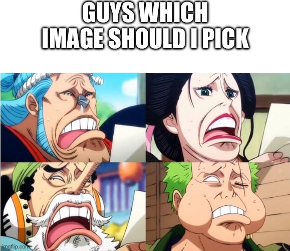 Guys which image should I pick | made w/ Imgflip meme maker