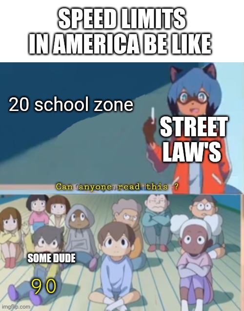 Uh no no no no no | Speed limits in America be like; 20 school zone; Street law's; Some dude; 90 | image tagged in can anyone read this | made w/ Imgflip meme maker