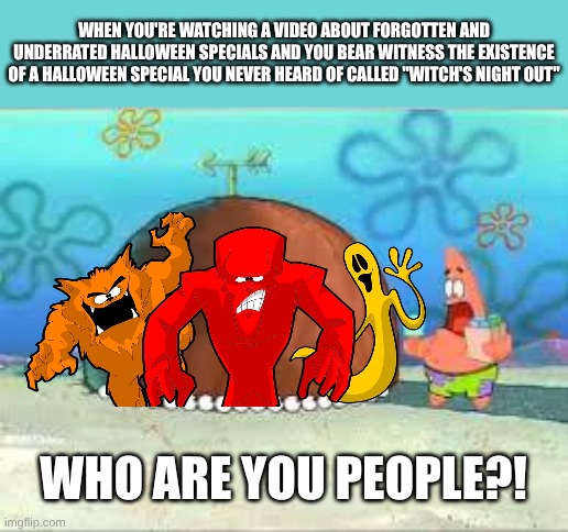 Halloween Specialty | When You're Watching A Video About Forgotten And Underrated Halloween Specials And You Bear Witness The Existence Of A Halloween Special You Never Heard Of Called "Witch's Night Out"; WHO ARE YOU PEOPLE?! | image tagged in who are you people,remix | made w/ Imgflip meme maker
