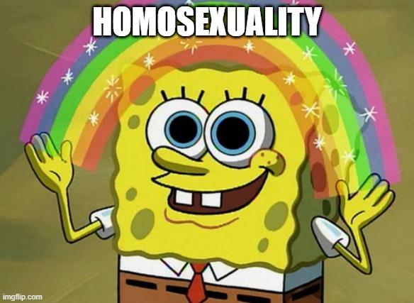 What you need is... | homosexuality | image tagged in memes,imagination spongebob,shitpost | made w/ Imgflip meme maker