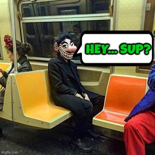 Hey... Sup? | Hey... Sup? | image tagged in cursed images,unsee juice,can't unsee,drink bleach,creepy guy,new york city | made w/ Imgflip meme maker
