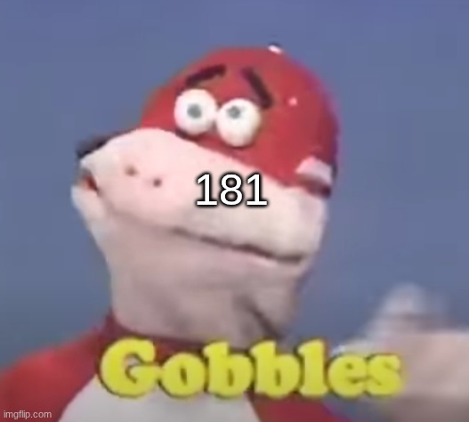 gobbles | 181 | image tagged in gobbles | made w/ Imgflip meme maker