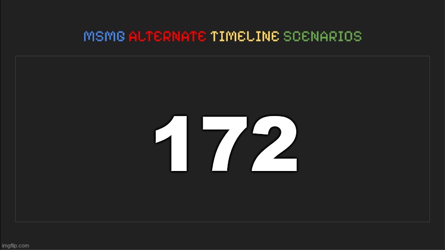MSMG: Alternate Timeline Scenarios | 172 | image tagged in msmg alternate timeline scenarios | made w/ Imgflip meme maker