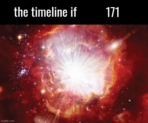 the timeline if | 171 | image tagged in the timeline if | made w/ Imgflip meme maker