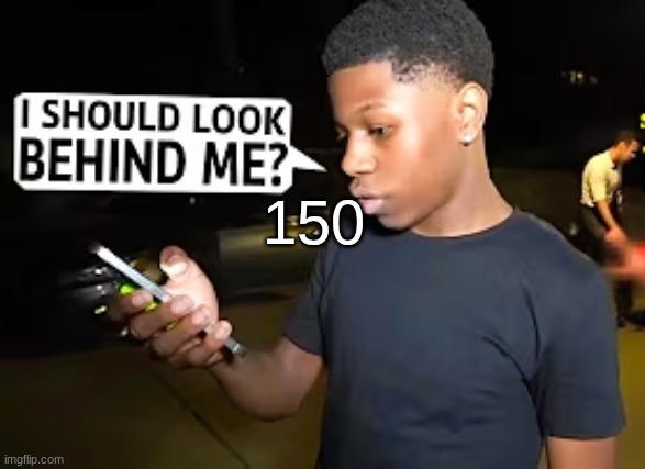 I Should Look Behind Me? | 150 | image tagged in i should look behind me | made w/ Imgflip meme maker
