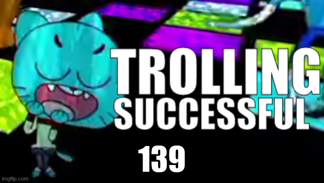 Trolling Succsessful | 139 | image tagged in trolling succsessful | made w/ Imgflip meme maker