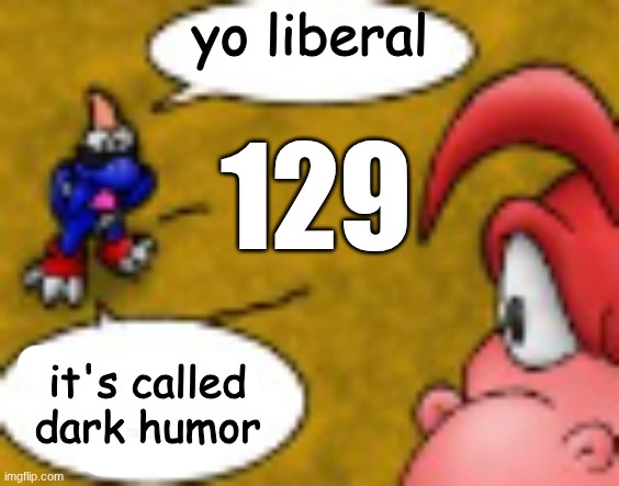 yo liberal | 129 | image tagged in yo liberal | made w/ Imgflip meme maker