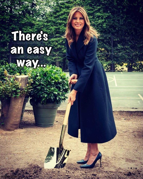 Melania Trump shovel | There's 
an easy
way... | image tagged in melania trump shovel | made w/ Imgflip meme maker