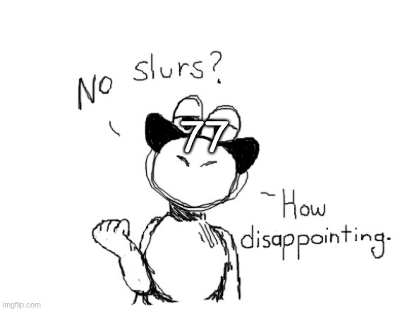 No slurs how disappointing | 77 | image tagged in no slurs how disappointing | made w/ Imgflip meme maker