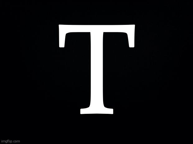 t | T | image tagged in black background | made w/ Imgflip meme maker