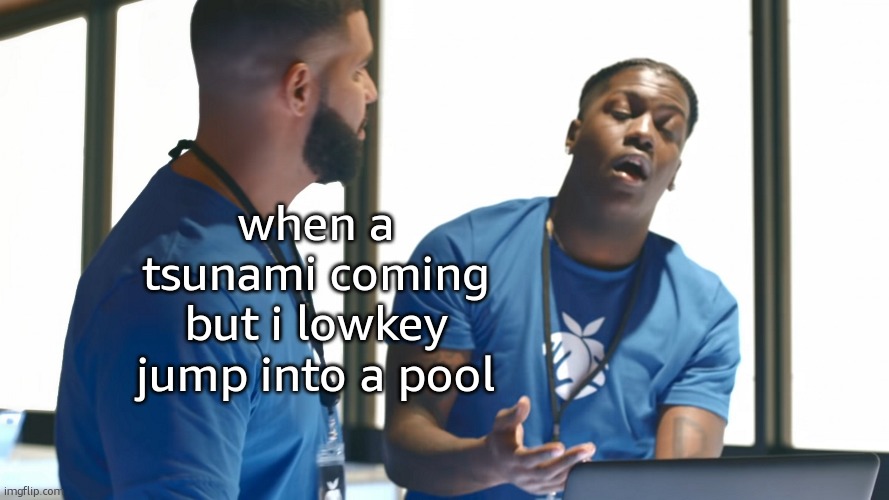 tsunami | when a tsunami coming but i lowkey jump into a pool | image tagged in memes,funny,tsunami,smart | made w/ Imgflip meme maker