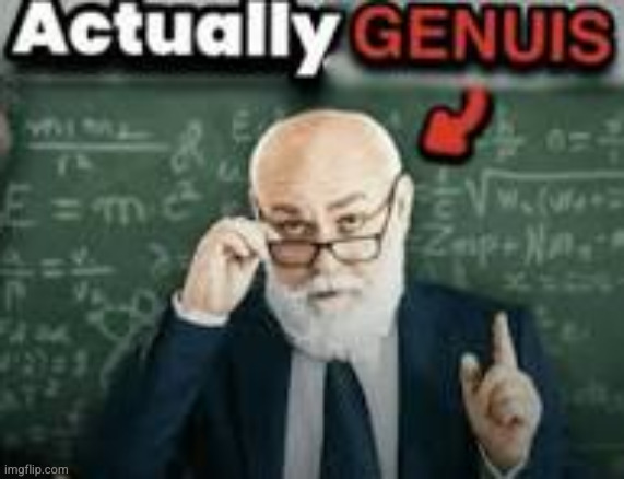 actually genius | image tagged in actually genius | made w/ Imgflip meme maker