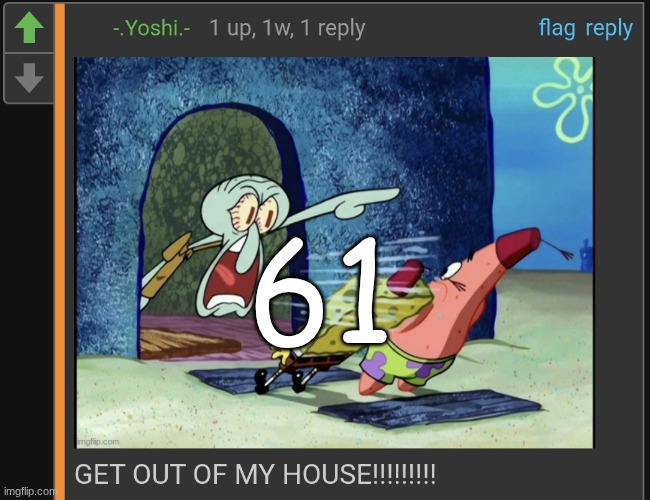 GET OUT OF MY HOUSE!!!!!!!!! | 61 | image tagged in get out of my house | made w/ Imgflip meme maker