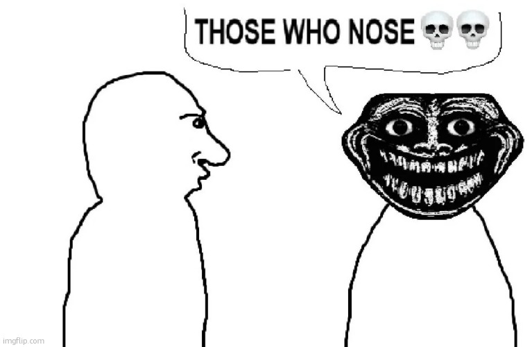 THOSE WHO NOSE | image tagged in those who nose | made w/ Imgflip meme maker