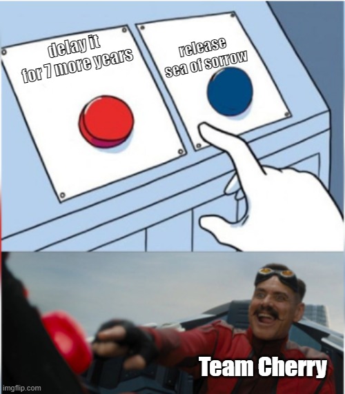 DONT DELAY IT TEAM CHERRY I SWEAR TO GOD | release sea of sorrow; delay it for 7 more years; Team Cherry | image tagged in robotnik pressing red button | made w/ Imgflip meme maker