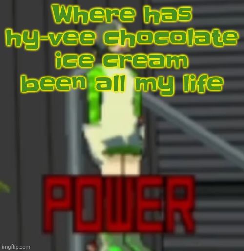 POWER | Where has hy-vee chocolate ice cream been all my life | image tagged in power | made w/ Imgflip meme maker
