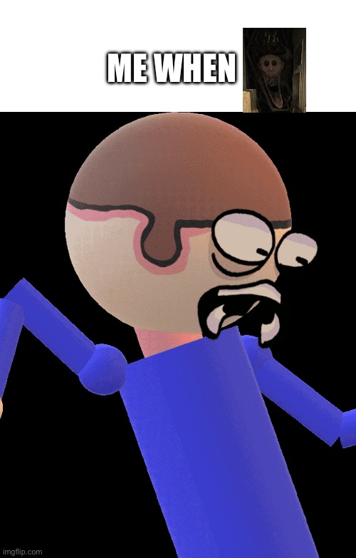 Dave Gets Traumatized | Me when | image tagged in dave gets traumatized | made w/ Imgflip meme maker