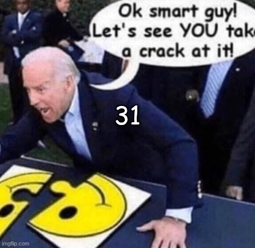 ok smart guy lets see you take a crack at it | 31 | image tagged in ok smart guy lets see you take a crack at it | made w/ Imgflip meme maker