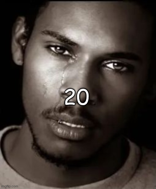 Black guy crying | 20 | image tagged in black guy crying | made w/ Imgflip meme maker