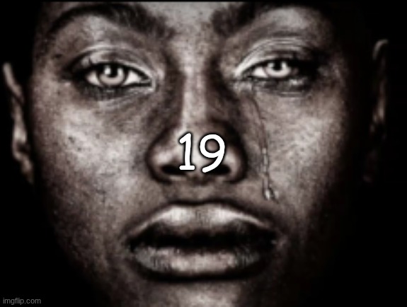 crying black guy | 19 | image tagged in crying black guy | made w/ Imgflip meme maker