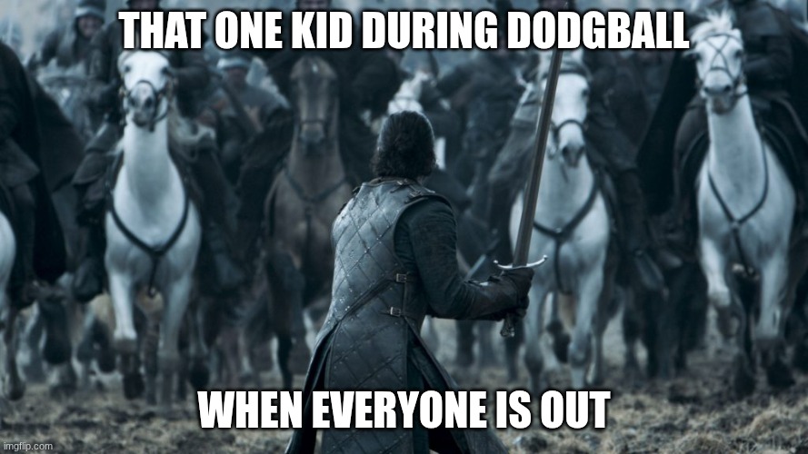 Jon snow | That one kid during dodgball; when everyone is out | image tagged in jon snow | made w/ Imgflip meme maker