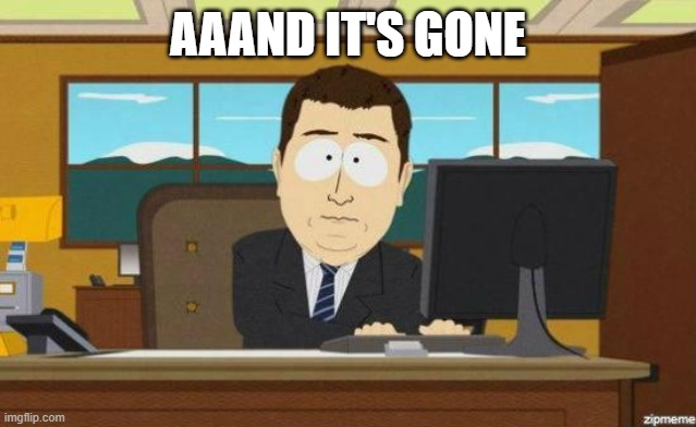 Aaaaand Its Gone | aaand it's gone | image tagged in aaaaand its gone | made w/ Imgflip meme maker