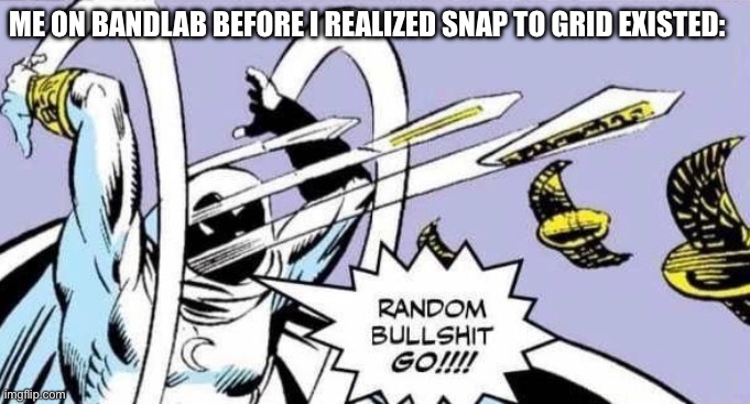 Random Bullshit Go! | Me on BandLab before I realized snap to grid existed: | image tagged in random bullshit go | made w/ Imgflip meme maker