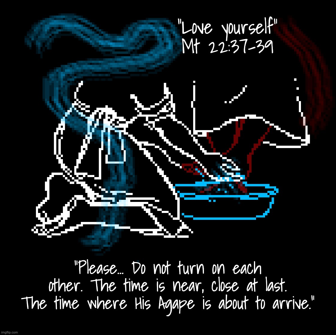 Oc Teaser #2 + lore in comments | "Love yourself"
Mt 22:37-39; "Please... Do not turn on each other. The time is near, close at last. The time where His Agape is about to arrive." | made w/ Imgflip meme maker