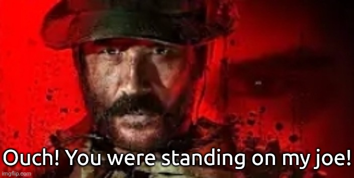 ɞ | Ouch! You were standing on my joe! | image tagged in modem war fares | made w/ Imgflip meme maker
