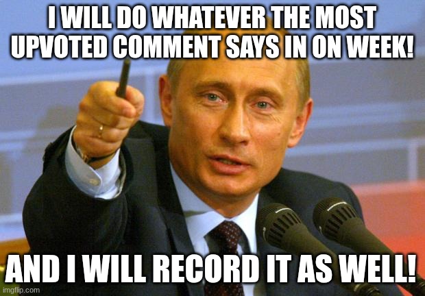 if you see this meme, comment!! | I will do whatever the most upvoted comment says in on week! and i will record it as well! | image tagged in memes,good guy putin,oh wow are you actually reading these tags | made w/ Imgflip meme maker