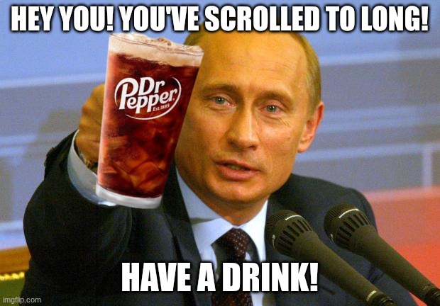 now u can scroll after drinking it! | hey you! you've scrolled to long! have a drink! | image tagged in memes,good guy putin,dr pepper,oh wow are you actually reading these tags | made w/ Imgflip meme maker