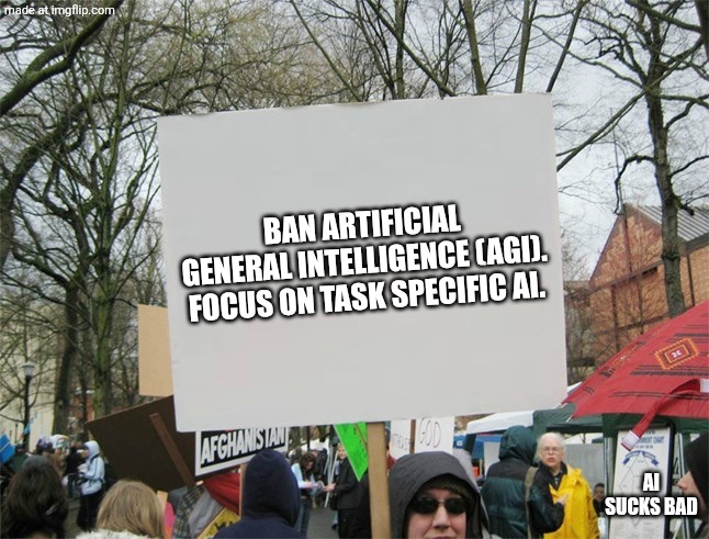 Blank protest sign | Ban artificial general intelligence (agi).
Focus on task specific ai. Ai sucks bad | image tagged in blank protest sign | made w/ Imgflip meme maker