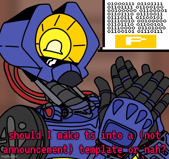 just for context, yes, I drew it, and the binary says "GOOD ANSWER NEPHEW" | should I make ts into a (not announcement) template or nah? | made w/ Imgflip meme maker