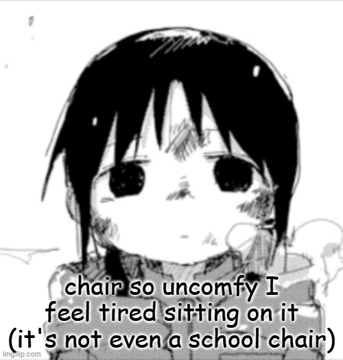 Chito staring | chair so uncomfy I feel tired sitting on it (it's not even a school chair) | image tagged in chito staring | made w/ Imgflip meme maker