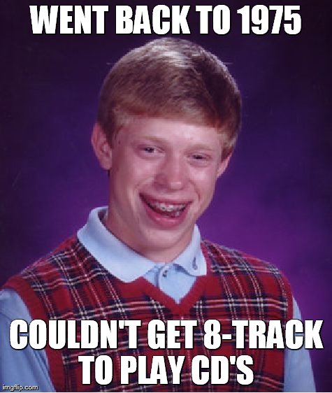 Bad Luck Brian Meme | WENT BACK TO 1975 COULDN'T GET 8-TRACK TO PLAY CD'S | image tagged in memes,bad luck brian | made w/ Imgflip meme maker