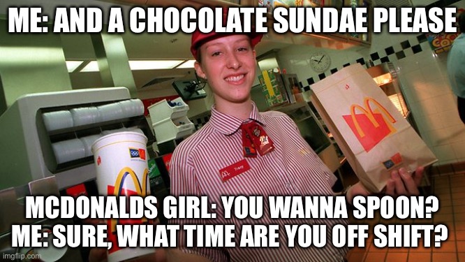Mcdonalds Spoon | Me: and a chocolate Sundae please; Mcdonalds Girl: you wanna spoon?
Me: sure, what time are you off shift? | image tagged in mcdonalds employee,spoon,spooning,bad pun | made w/ Imgflip meme maker
