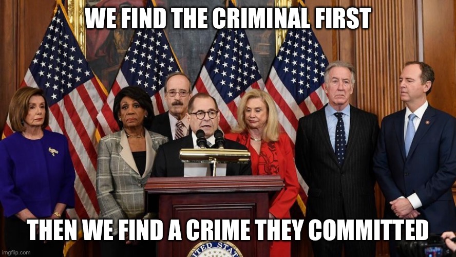 We find the criminal first Then we find a crime they committed | image tagged in house democrats | made w/ Imgflip meme maker