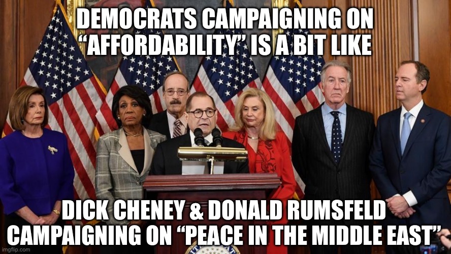House Democrats | Democrats campaigning on “affordability” is a bit like; dick Cheney & Donald Rumsfeld campaigning on “peace in the Middle East” | image tagged in house democrats | made w/ Imgflip meme maker