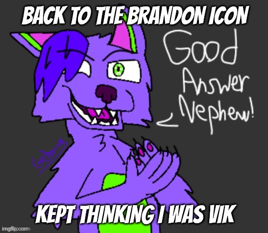 good answer nephew(thanks gebrix <3) | back to the Brandon icon; kept thinking I was vik | image tagged in good answer nephew thanks gebrix 3 | made w/ Imgflip meme maker