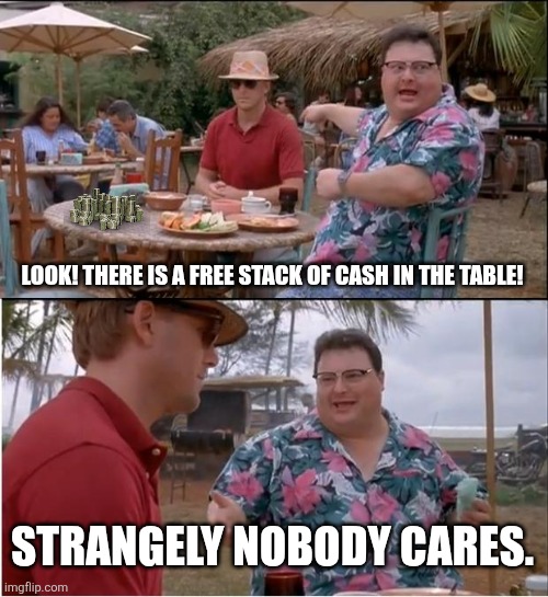 See Nobody Cares Meme | Look! There is a free stack of cash in the table! Strangely nobody cares. | image tagged in memes,table,money | made w/ Imgflip meme maker