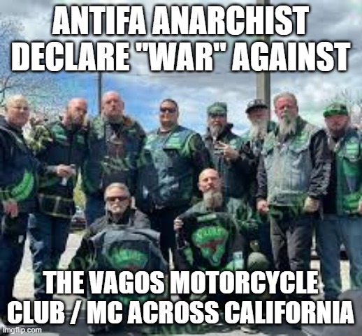 Antifa Anarchist members declared "War" against; the Vagos Motorcycle Club / MC across California | Antifa Anarchist declare "War" against; the Vagos Motorcycle Club / MC across California | image tagged in antifa anarchist,vagos motorcycle club mc,california,outlaw motorcycle clubs,outlaw biker gangs | made w/ Imgflip meme maker